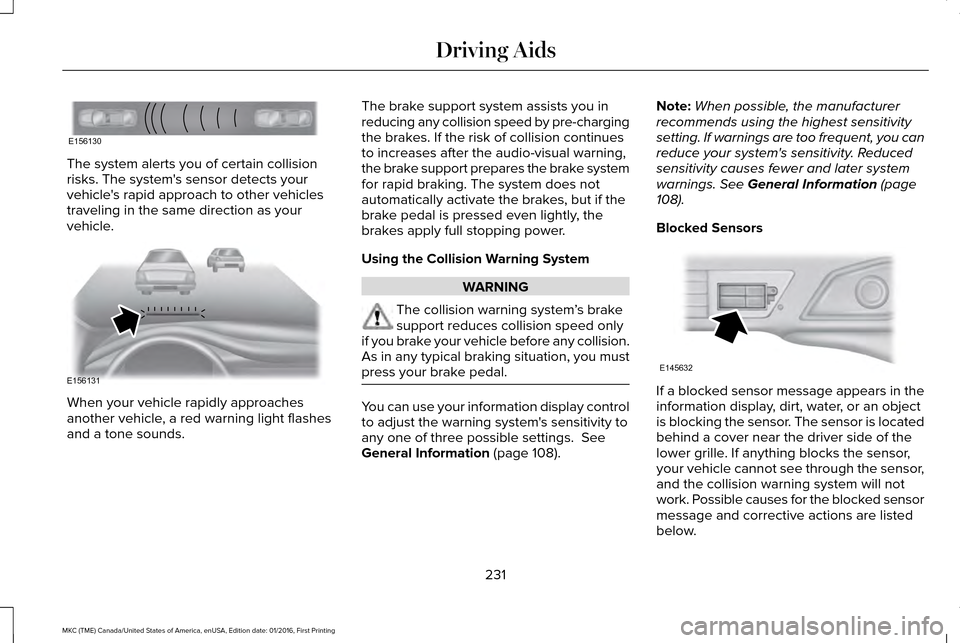 LINCOLN MKC 2017 Owners Manual The system alerts you of certain collision
risks. The systems sensor detects your
vehicles rapid approach to other vehicles
traveling in the same direction as your
vehicle.
When your vehicle rapidly LINCOLN MKC 2017 Owners Manual The system alerts you of certain collision
risks. The systems sensor detects your
vehicles rapid approach to other vehicles
traveling in the same direction as your
vehicle.
When your vehicle rapidly