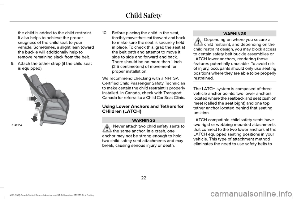 LINCOLN MKC 2017  Owners Manual the child is added to the child restraint.
It also helps to achieve the proper
snugness of the child seat to your
vehicle. Sometimes, a slight lean toward
the buckle will additionally help to
remove r