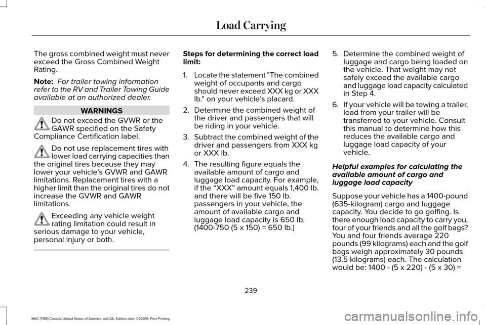 LINCOLN MKC 2017 Owners Manual The gross combined weight must never
exceed the Gross Combined Weight
Rating.
Note:
For trailer towing information
refer to the RV and Trailer Towing Guide
available at an authorized dealer. WARNINGS LINCOLN MKC 2017 Owners Manual The gross combined weight must never
exceed the Gross Combined Weight
Rating.
Note:
For trailer towing information
refer to the RV and Trailer Towing Guide
available at an authorized dealer. WARNINGS