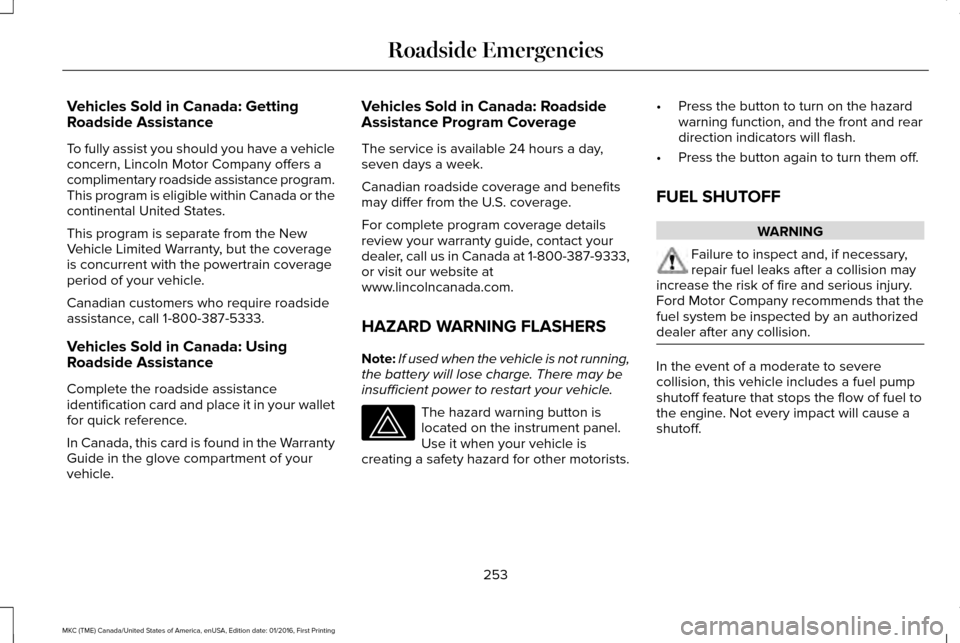 LINCOLN MKC 2017 User Guide Vehicles Sold in Canada: Getting
Roadside Assistance
To fully assist you should you have a vehicle
concern, Lincoln Motor Company offers a
complimentary roadside assistance program.
This program is el LINCOLN MKC 2017 User Guide Vehicles Sold in Canada: Getting
Roadside Assistance
To fully assist you should you have a vehicle
concern, Lincoln Motor Company offers a
complimentary roadside assistance program.
This program is el