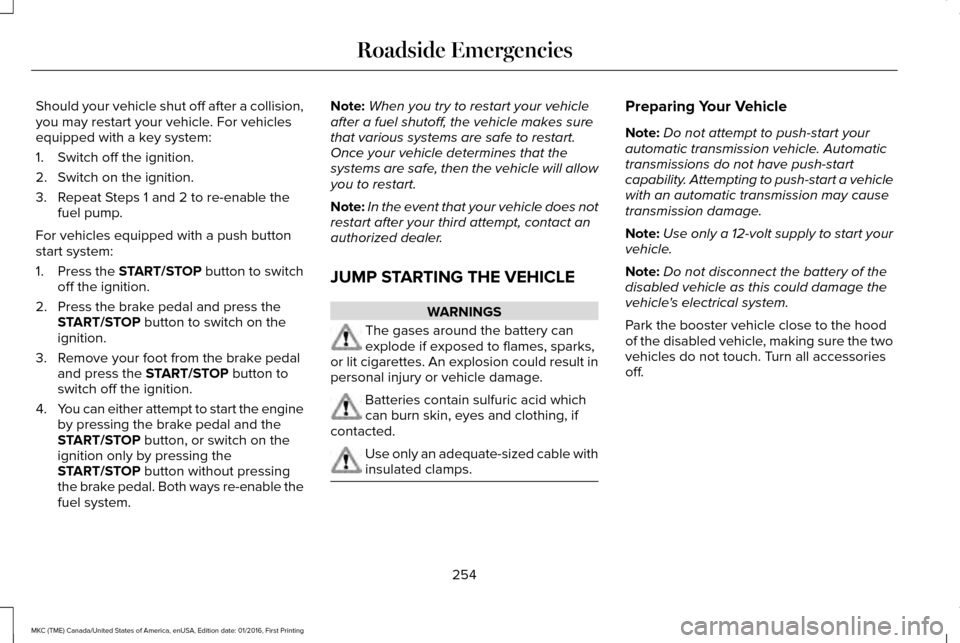 LINCOLN MKC 2017 User Guide Should your vehicle shut off after a collision,
you may restart your vehicle. For vehicles
equipped with a key system:
1. Switch off the ignition.
2. Switch on the ignition.
3. Repeat Steps 1 and 2 to LINCOLN MKC 2017 User Guide Should your vehicle shut off after a collision,
you may restart your vehicle. For vehicles
equipped with a key system:
1. Switch off the ignition.
2. Switch on the ignition.
3. Repeat Steps 1 and 2 to
