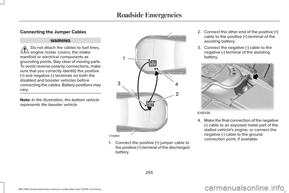 LINCOLN MKC 2017  Owners Manual Connecting the Jumper Cables
WARNING
Do not attach the cables to fuel lines,
engine rocker covers, the intake
manifold or electrical components as
grounding points. Stay clear of moving parts.
To avoi