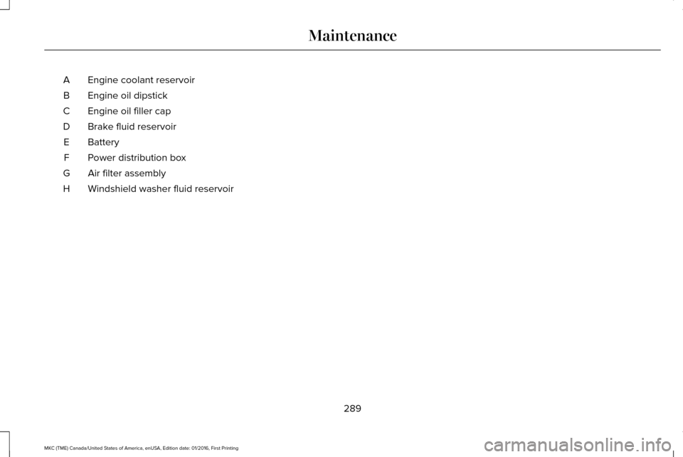 LINCOLN MKC 2017  Owners Manual Engine coolant reservoir
A
Engine oil dipstick
B
Engine oil filler cap
C
Brake fluid reservoir
D
Battery
E
Power distribution box
F
Air filter assembly
G
Windshield washer fluid reservoir
H
289
MKC (T