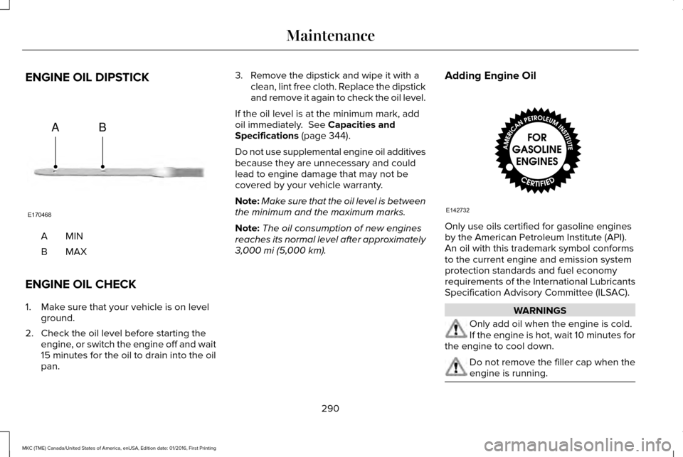 LINCOLN MKC 2017  Owners Manual ENGINE OIL DIPSTICK
MINA
MAXB
ENGINE OIL CHECK
1. Make sure that your vehicle is on level ground.
2. Check the oil level before starting the engine, or switch the engine off and wait
15 minutes for th