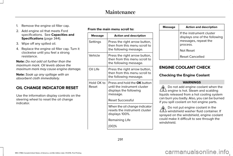 LINCOLN MKC 2017 Manual PDF 1. Remove the engine oil filler cap.
2. Add engine oil that meets Ford
specifications. See Capacities and
Specifications (page 344).
3. Wipe off any spilled oil.
4. Replace the engine oil filler cap. LINCOLN MKC 2017 Manual PDF 1. Remove the engine oil filler cap.
2. Add engine oil that meets Ford
specifications. See Capacities and
Specifications (page 344).
3. Wipe off any spilled oil.
4. Replace the engine oil filler cap.