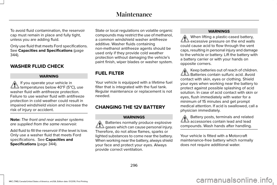 LINCOLN MKC 2017  Owners Manual To avoid fluid contamination, the reservoir
cap must remain in place and fully tight,
unless you are adding fluid.
Only use fluid that meets Ford specifications.
See Capacities and Specifications (pag