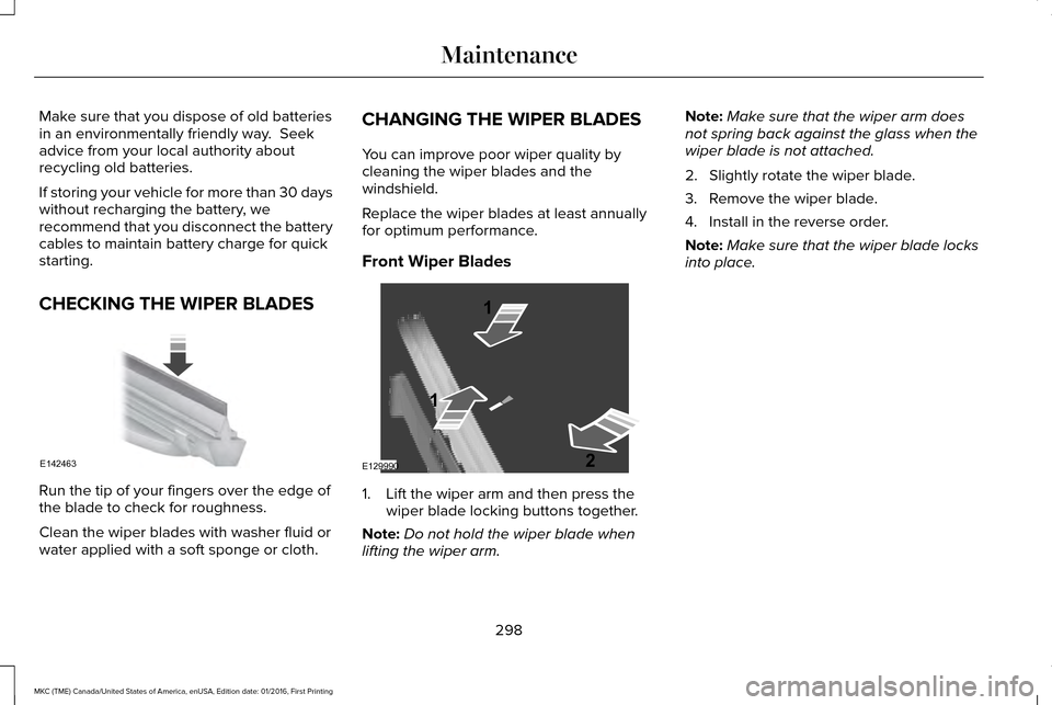 LINCOLN MKC 2017 User Guide Make sure that you dispose of old batteries
in an environmentally friendly way. Seek
advice from your local authority about
recycling old batteries.
If storing your vehicle for more than 30 days
with LINCOLN MKC 2017 User Guide Make sure that you dispose of old batteries
in an environmentally friendly way. Seek
advice from your local authority about
recycling old batteries.
If storing your vehicle for more than 30 days
with