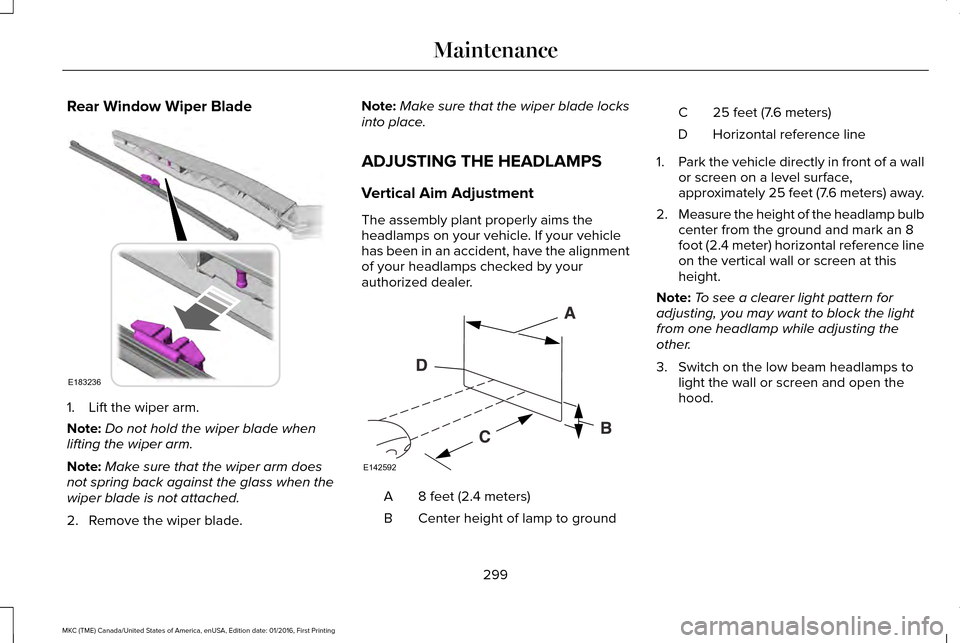 LINCOLN MKC 2017  Owners Manual Rear Window Wiper Blade
1. Lift the wiper arm.
Note:
Do not hold the wiper blade when
lifting the wiper arm.
Note: Make sure that the wiper arm does
not spring back against the glass when the
wiper bl