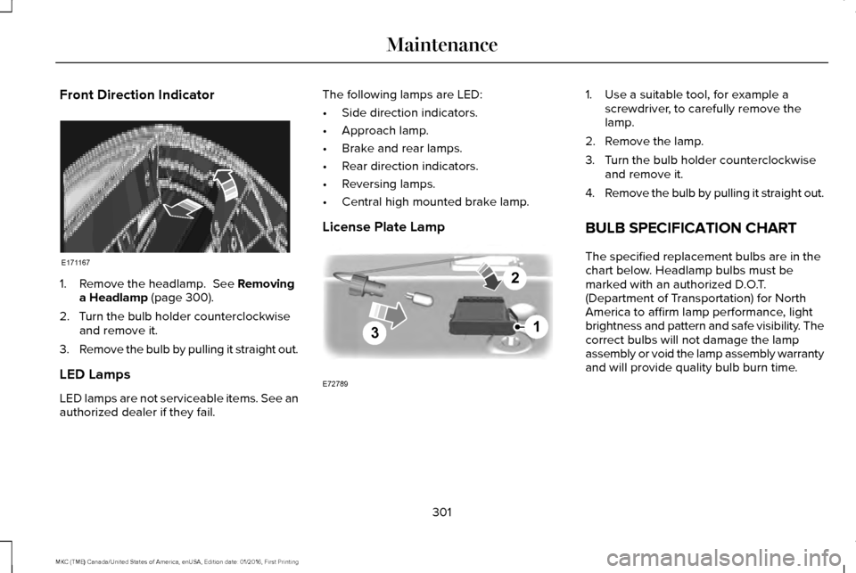 LINCOLN MKC 2017 User Guide Front Direction Indicator
1. Remove the headlamp. See Removing
a Headlamp (page 300).
2. Turn the bulb holder counterclockwise and remove it.
3. Remove the bulb by pulling it straight out.
LED Lamps
LINCOLN MKC 2017 User Guide Front Direction Indicator
1. Remove the headlamp. See Removing
a Headlamp (page 300).
2. Turn the bulb holder counterclockwise and remove it.
3. Remove the bulb by pulling it straight out.
LED Lamps