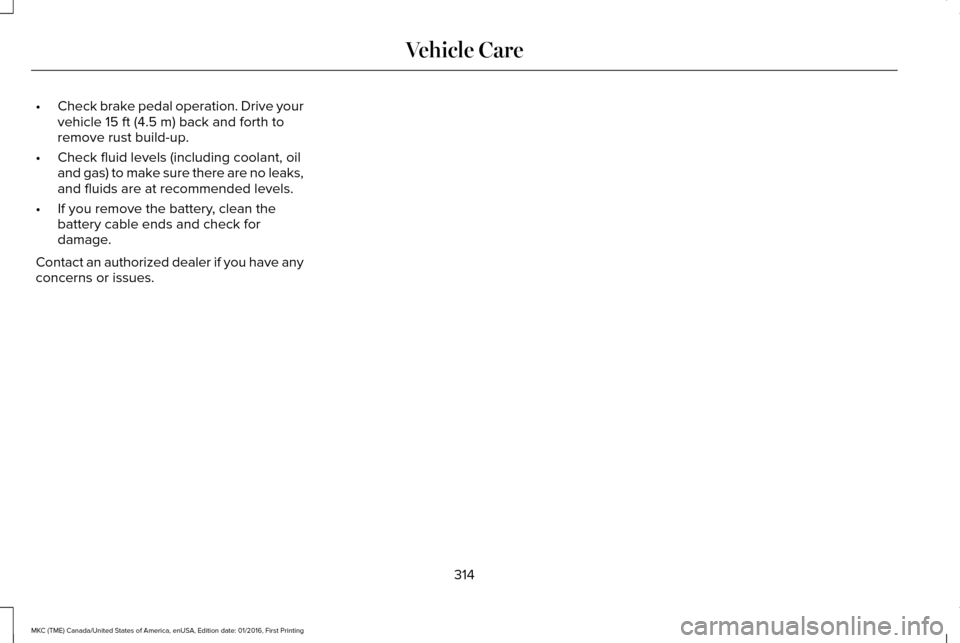 LINCOLN MKC 2017 User Guide •
Check brake pedal operation. Drive your
vehicle 15 ft (4.5 m) back and forth to
remove rust build-up.
• Check fluid levels (including coolant, oil
and gas) to make sure there are no leaks,
and f