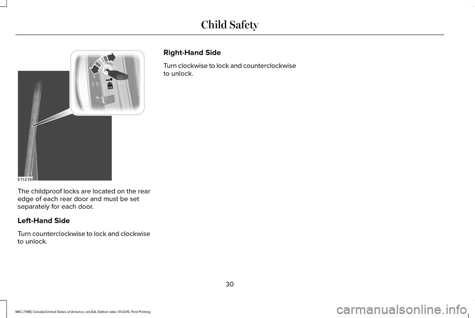 LINCOLN MKC 2017 Owners Manual The childproof locks are located on the rear
edge of each rear door and must be set
separately for each door.
Left-Hand Side
Turn counterclockwise to lock and clockwise
to unlock. Right-Hand Side
Turn LINCOLN MKC 2017 Owners Manual The childproof locks are located on the rear
edge of each rear door and must be set
separately for each door.
Left-Hand Side
Turn counterclockwise to lock and clockwise
to unlock. Right-Hand Side
Turn