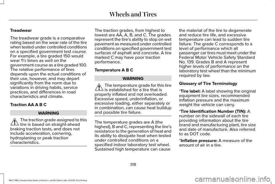 LINCOLN MKC 2017 Service Manual Treadwear
The treadwear grade is a comparative
rating based on the wear rate of the tire
when tested under controlled conditions
on a specified government test course.
For example, a tire graded 150 w LINCOLN MKC 2017 Service Manual Treadwear
The treadwear grade is a comparative
rating based on the wear rate of the tire
when tested under controlled conditions
on a specified government test course.
For example, a tire graded 150 w