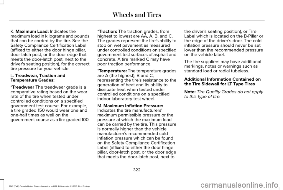 LINCOLN MKC 2017 Owners Manual K. Maximum Load: Indicates the
maximum load in kilograms and pounds
that can be carried by the tire. See the
Safety Compliance Certification Label
(affixed to either the door hinge pillar,
door-latch LINCOLN MKC 2017 Owners Manual K. Maximum Load: Indicates the
maximum load in kilograms and pounds
that can be carried by the tire. See the
Safety Compliance Certification Label
(affixed to either the door hinge pillar,
door-latch
