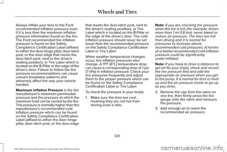 LINCOLN MKC 2017 Service Manual Always inflate your tires to the Ford
recommended inflation pressure even
if it is less than the maximum inflation
pressure information found on the tire.
The Ford recommended tire inflation
pressure LINCOLN MKC 2017 Service Manual Always inflate your tires to the Ford
recommended inflation pressure even
if it is less than the maximum inflation
pressure information found on the tire.
The Ford recommended tire inflation
pressure