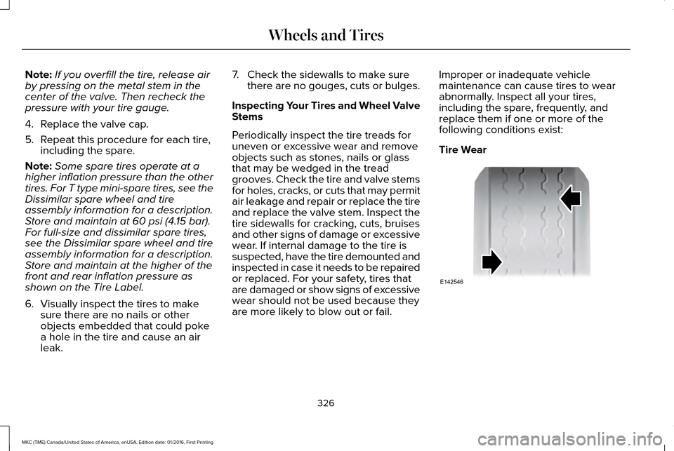 LINCOLN MKC 2017 User Guide Note:
If you overfill the tire, release air
by pressing on the metal stem in the
center of the valve. Then recheck the
pressure with your tire gauge.
4. Replace the valve cap.
5. Repeat this procedure LINCOLN MKC 2017 User Guide Note:
If you overfill the tire, release air
by pressing on the metal stem in the
center of the valve. Then recheck the
pressure with your tire gauge.
4. Replace the valve cap.
5. Repeat this procedure