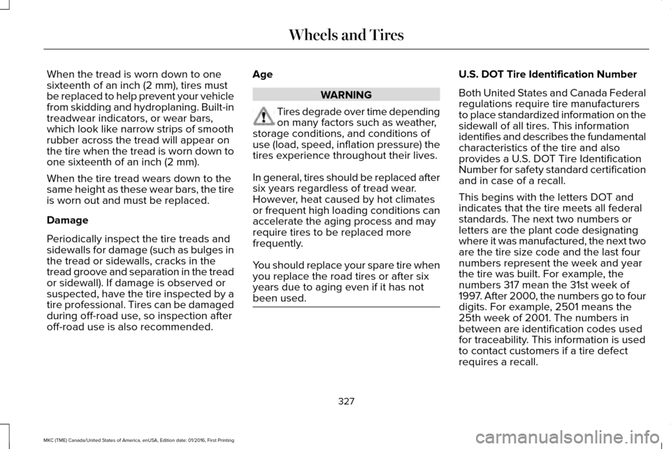 LINCOLN MKC 2017 User Guide When the tread is worn down to one
sixteenth of an inch (2 mm), tires must
be replaced to help prevent your vehicle
from skidding and hydroplaning. Built-in
treadwear indicators, or wear bars,
which l LINCOLN MKC 2017 User Guide When the tread is worn down to one
sixteenth of an inch (2 mm), tires must
be replaced to help prevent your vehicle
from skidding and hydroplaning. Built-in
treadwear indicators, or wear bars,
which l