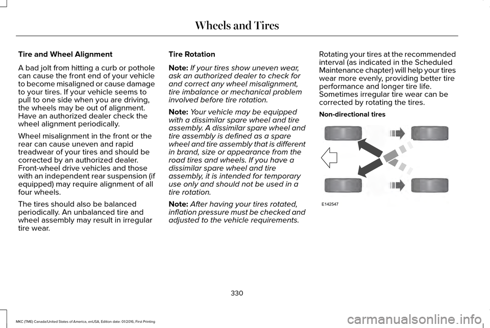 LINCOLN MKC 2017 Owners Manual Tire and Wheel Alignment
A bad jolt from hitting a curb or pothole
can cause the front end of your vehicle
to become misaligned or cause damage
to your tires. If your vehicle seems to
pull to one side LINCOLN MKC 2017 Owners Manual Tire and Wheel Alignment
A bad jolt from hitting a curb or pothole
can cause the front end of your vehicle
to become misaligned or cause damage
to your tires. If your vehicle seems to
pull to one side