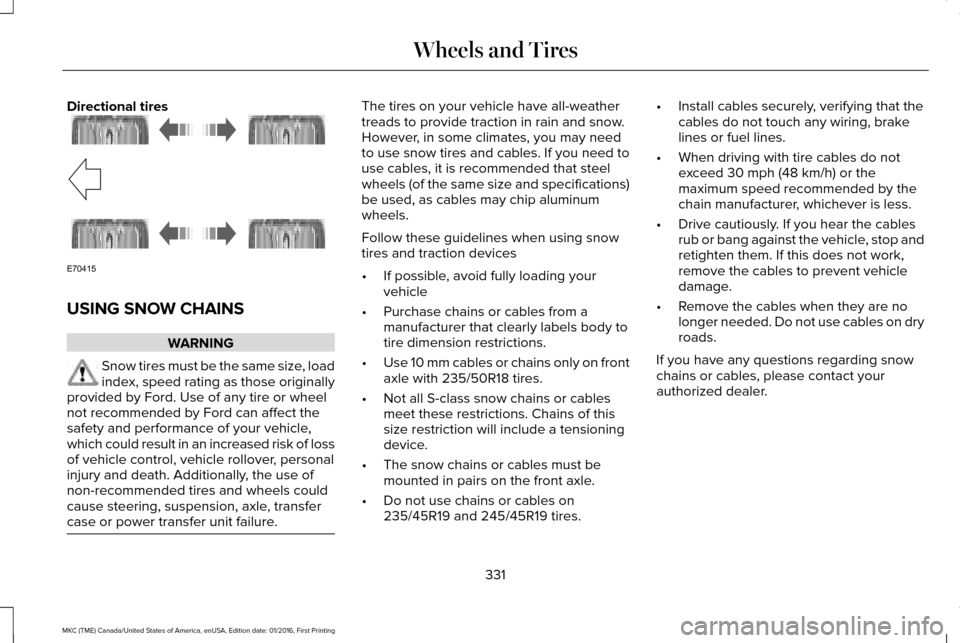 LINCOLN MKC 2017 Owners Manual Directional tires
USING SNOW CHAINS
WARNING
Snow tires must be the same size, load
index, speed rating as those originally
provided by Ford. Use of any tire or wheel
not recommended by Ford can affect LINCOLN MKC 2017 Owners Manual Directional tires
USING SNOW CHAINS
WARNING
Snow tires must be the same size, load
index, speed rating as those originally
provided by Ford. Use of any tire or wheel
not recommended by Ford can affect