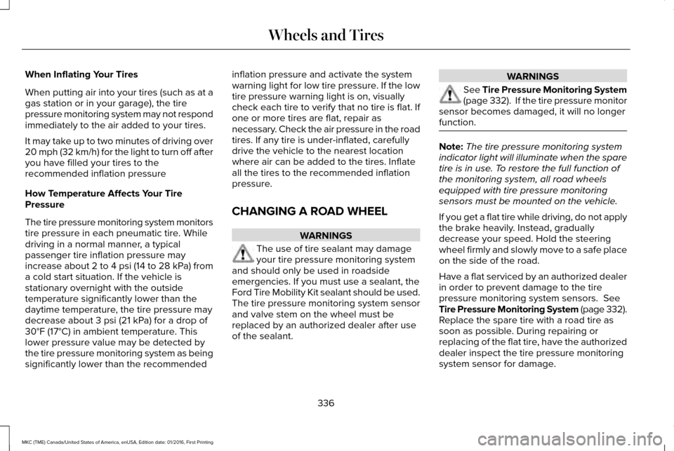 LINCOLN MKC 2017 User Guide When Inflating Your Tires
When putting air into your tires (such as at a
gas station or in your garage), the tire
pressure monitoring system may not respond
immediately to the air added to your tires. LINCOLN MKC 2017 User Guide When Inflating Your Tires
When putting air into your tires (such as at a
gas station or in your garage), the tire
pressure monitoring system may not respond
immediately to the air added to your tires.