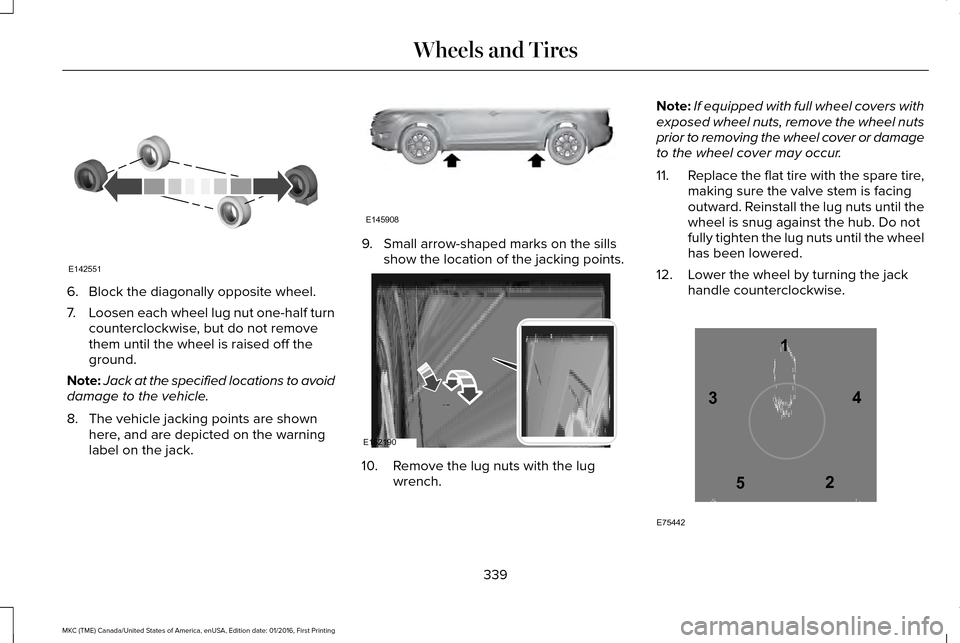 LINCOLN MKC 2017 Owners Manual 6. Block the diagonally opposite wheel.
7.
Loosen each wheel lug nut one-half turn
counterclockwise, but do not remove
them until the wheel is raised off the
ground.
Note: Jack at the specified locati LINCOLN MKC 2017 Owners Manual 6. Block the diagonally opposite wheel.
7.
Loosen each wheel lug nut one-half turn
counterclockwise, but do not remove
them until the wheel is raised off the
ground.
Note: Jack at the specified locati