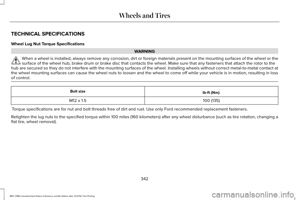 LINCOLN MKC 2017 Owners Manual TECHNICAL SPECIFICATIONS
Wheel Lug Nut Torque Specifications
WARNING
When a wheel is installed, always remove any corrosion, dirt or foreign \
materials present on the mounting surfaces of the wheel o LINCOLN MKC 2017 Owners Manual TECHNICAL SPECIFICATIONS
Wheel Lug Nut Torque Specifications
WARNING
When a wheel is installed, always remove any corrosion, dirt or foreign \
materials present on the mounting surfaces of the wheel o