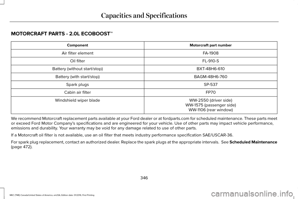 LINCOLN MKC 2017  Owners Manual MOTORCRAFT PARTS - 2.0L ECOBOOST™
Motorcraft part number
Component
FA-1908
Air filter element
FL-910-S
Oil filter
BXT-48H6-610
Battery (without start/stop)
BAGM-48H6-760
Battery (with start/stop)
SP