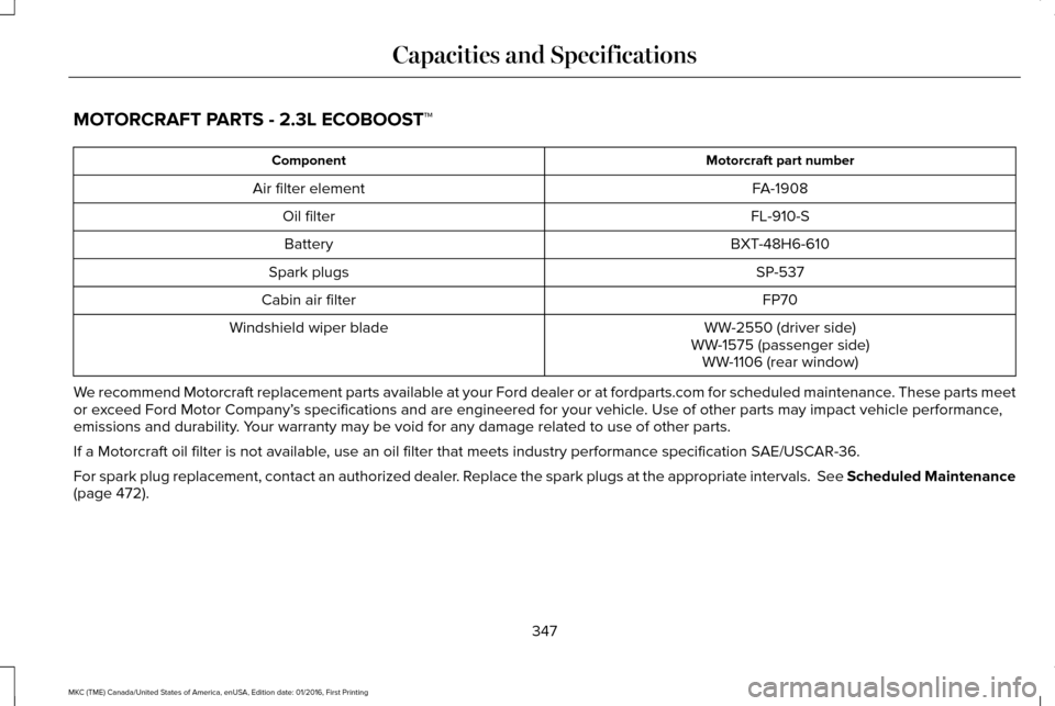 LINCOLN MKC 2017  Owners Manual MOTORCRAFT PARTS - 2.3L ECOBOOST™
Motorcraft part number
Component
FA-1908
Air filter element
FL-910-S
Oil filter
BXT-48H6-610
Battery
SP-537
Spark plugs
FP70
Cabin air filter
WW-2550 (driver side)
