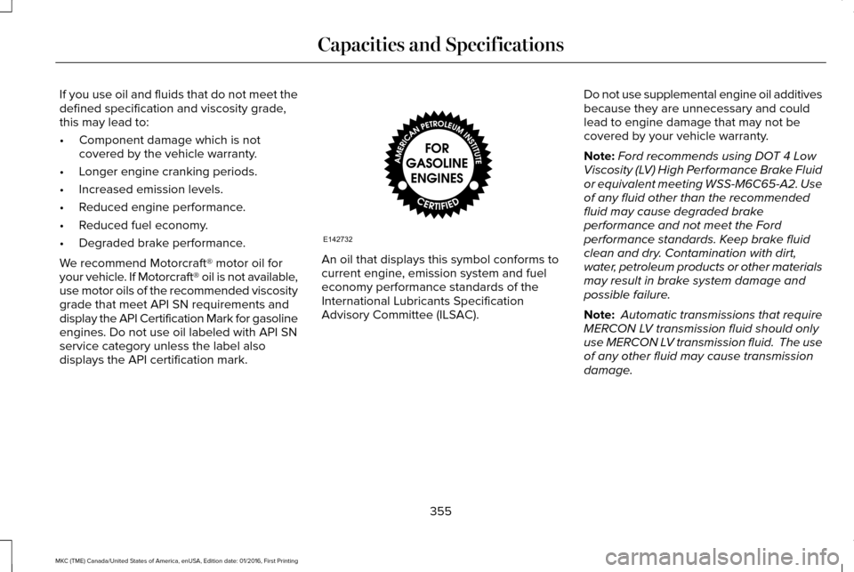 LINCOLN MKC 2017 Owners Manual If you use oil and fluids that do not meet the
defined specification and viscosity grade,
this may lead to:
•
Component damage which is not
covered by the vehicle warranty.
• Longer engine crankin LINCOLN MKC 2017 Owners Manual If you use oil and fluids that do not meet the
defined specification and viscosity grade,
this may lead to:
•
Component damage which is not
covered by the vehicle warranty.
• Longer engine crankin