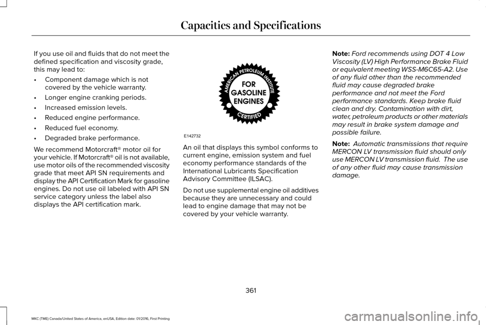 LINCOLN MKC 2017 Owners Manual If you use oil and fluids that do not meet the
defined specification and viscosity grade,
this may lead to:
•
Component damage which is not
covered by the vehicle warranty.
• Longer engine crankin LINCOLN MKC 2017 Owners Manual If you use oil and fluids that do not meet the
defined specification and viscosity grade,
this may lead to:
•
Component damage which is not
covered by the vehicle warranty.
• Longer engine crankin