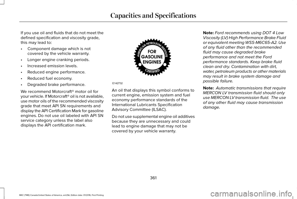 LINCOLN MKC 2017  Owners Manual If you use oil and fluids that do not meet the
defined specification and viscosity grade,
this may lead to:
•
Component damage which is not
covered by the vehicle warranty.
• Longer engine crankin