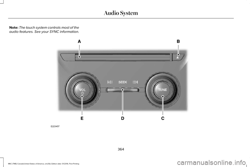 LINCOLN MKC 2017 User Guide Note:
The touch system controls most of the
audio features. See your SYNC information. 364
MKC (TME) Canada/United States of America, enUSA, Edition date: 01/2016, First Printing Audio SystemE223457 LINCOLN MKC 2017 User Guide Note:
The touch system controls most of the
audio features. See your SYNC information. 364
MKC (TME) Canada/United States of America, enUSA, Edition date: 01/2016, First Printing Audio SystemE223457