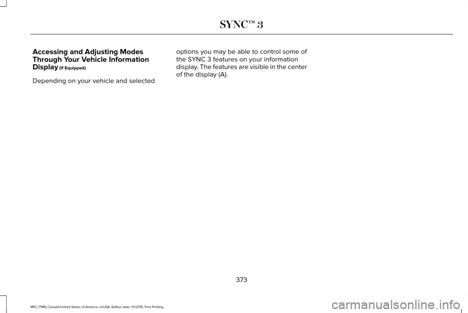 LINCOLN MKC 2017 Owners Manual Accessing and Adjusting Modes
Through Your Vehicle Information
Display (If Equipped)
Depending on your vehicle and selected options you may be able to control some of
the SYNC 3 features on your infor LINCOLN MKC 2017 Owners Manual Accessing and Adjusting Modes
Through Your Vehicle Information
Display (If Equipped)
Depending on your vehicle and selected options you may be able to control some of
the SYNC 3 features on your infor