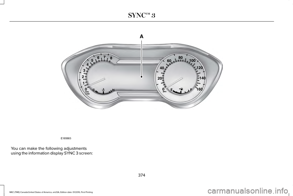 LINCOLN MKC 2017 Owners Manual You can make the following adjustments
using the information display SYNC 3 screen:
374
MKC (TME) Canada/United States of America, enUSA, Edition date: 01/2016, First Printing SYNC™ 3E185883 LINCOLN MKC 2017 Owners Manual You can make the following adjustments
using the information display SYNC 3 screen:
374
MKC (TME) Canada/United States of America, enUSA, Edition date: 01/2016, First Printing SYNC™ 3E185883