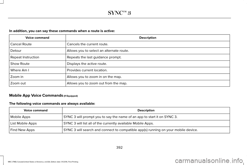 LINCOLN MKC 2017 Owners Manual In addition, you can say these commands when a route is active:
Description
Voice command
Cancels the current route.
Cancel Route
Allows you to select an alternate route.
Detour
Repeats the last guida LINCOLN MKC 2017 Owners Manual In addition, you can say these commands when a route is active:
Description
Voice command
Cancels the current route.
Cancel Route
Allows you to select an alternate route.
Detour
Repeats the last guida