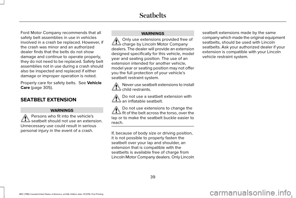 LINCOLN MKC 2017 Owners Manual Ford Motor Company recommends that all
safety belt assemblies in use in vehicles
involved in a crash be replaced. However, if
the crash was minor and an authorized
dealer finds that the belts do not s