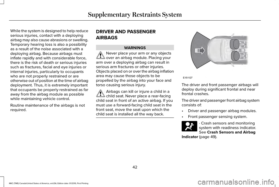 LINCOLN MKC 2017 Service Manual While the system is designed to help reduce
serious injuries, contact with a deploying
airbag may also cause abrasions or swelling.
Temporary hearing loss is also a possibility
as a result of the nois