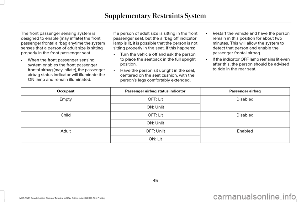 LINCOLN MKC 2017 Service Manual The front passenger sensing system is
designed to enable (may inflate) the front
passenger frontal airbag anytime the system
senses that a person of adult size is sitting
properly in the front passeng