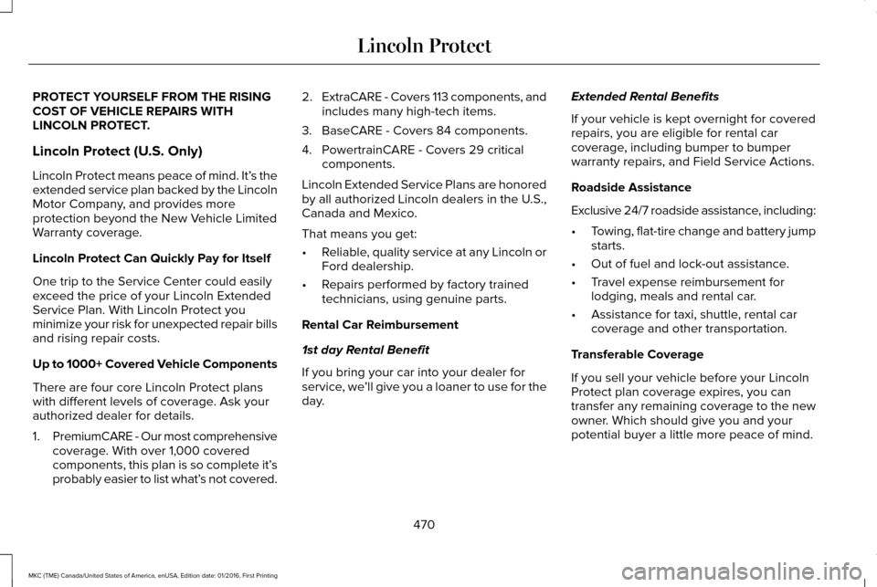LINCOLN MKC 2017 Owners Manual PROTECT YOURSELF FROM THE RISING
COST OF VEHICLE REPAIRS WITH
LINCOLN PROTECT.
Lincoln Protect (U.S. Only)
Lincoln Protect means peace of mind. It’
s the
extended service plan backed by the Lincoln
LINCOLN MKC 2017 Owners Manual PROTECT YOURSELF FROM THE RISING
COST OF VEHICLE REPAIRS WITH
LINCOLN PROTECT.
Lincoln Protect (U.S. Only)
Lincoln Protect means peace of mind. It’
s the
extended service plan backed by the Lincoln