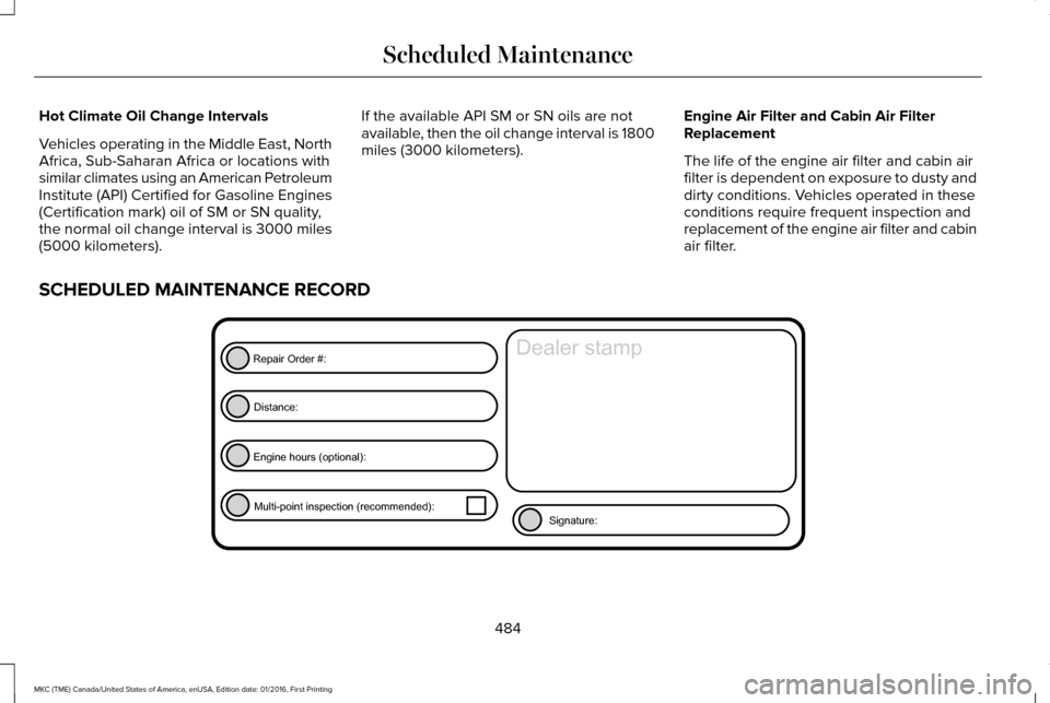 LINCOLN MKC 2017 Owners Manual Hot Climate Oil Change Intervals
Vehicles operating in the Middle East, North
Africa, Sub-Saharan Africa or locations with
similar climates using an American Petroleum
Institute (API) Certified for Ga LINCOLN MKC 2017 Owners Manual Hot Climate Oil Change Intervals
Vehicles operating in the Middle East, North
Africa, Sub-Saharan Africa or locations with
similar climates using an American Petroleum
Institute (API) Certified for Ga
