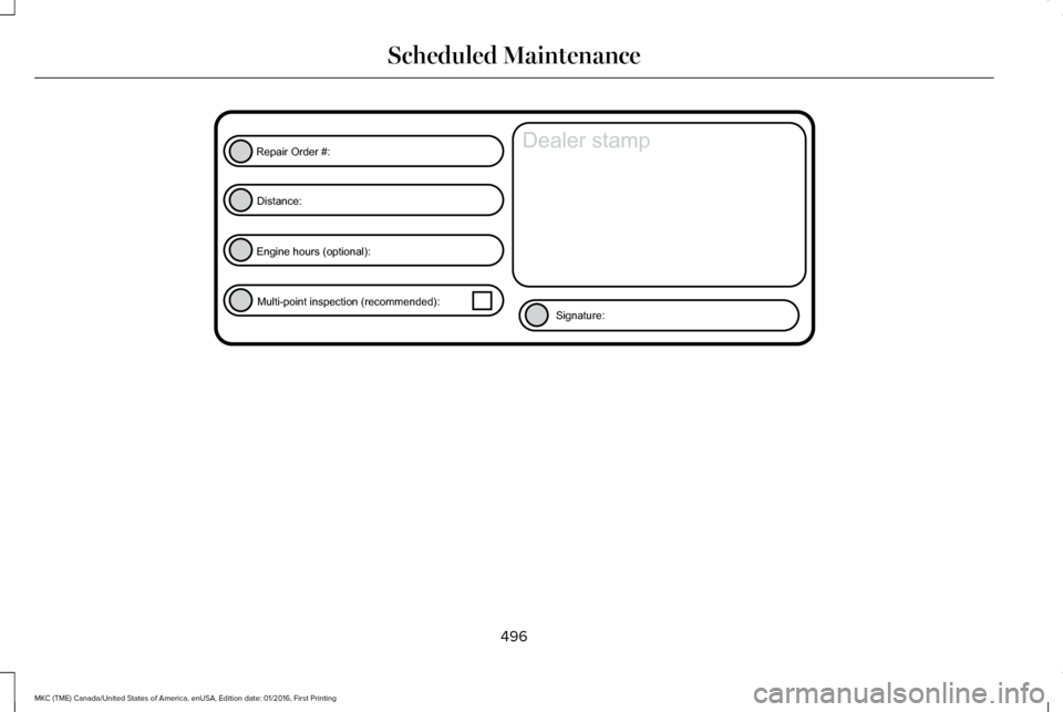 LINCOLN MKC 2017  Owners Manual 496
MKC (TME) Canada/United States of America, enUSA, Edition date: 01/2016, First Printing Scheduled MaintenanceE146852
Repair Order #:Distance:
Engine hours (optional): Multi-point inspection (recom