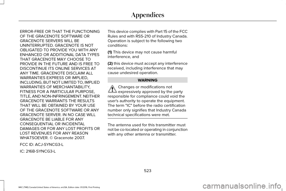 LINCOLN MKC 2017 Manual PDF ERROR-FREE OR THAT THE FUNCTIONING
OF THE GRACENOTE SOFTWARE OR
GRACENOTE SERVERS WILL BE
UNINTERRUPTED. GRACENOTE IS NOT
OBLIGATED TO PROVIDE YOU WITH ANY
ENHANCED OR ADDITIONAL DATA TYPES
THAT GRACE LINCOLN MKC 2017 Manual PDF ERROR-FREE OR THAT THE FUNCTIONING
OF THE GRACENOTE SOFTWARE OR
GRACENOTE SERVERS WILL BE
UNINTERRUPTED. GRACENOTE IS NOT
OBLIGATED TO PROVIDE YOU WITH ANY
ENHANCED OR ADDITIONAL DATA TYPES
THAT GRACE