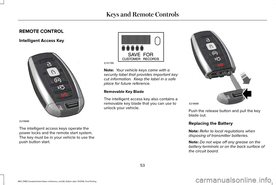 LINCOLN MKC 2017  Owners Manual REMOTE CONTROL
Intelligent Access Key
The intelligent access keys operate the
power locks and the remote start system. 
The key must be in your vehicle to use the
push button start. Note:
 Your vehicl