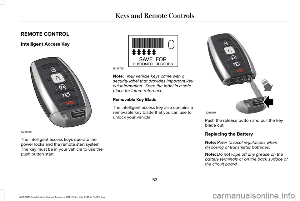 LINCOLN MKC 2017 Owners Manual REMOTE CONTROL
Intelligent Access Key
The intelligent access keys operate the
power locks and the remote start system.
The key must be in your vehicle to use the
push button start. Note:
Your vehicl LINCOLN MKC 2017 Owners Manual REMOTE CONTROL
Intelligent Access Key
The intelligent access keys operate the
power locks and the remote start system.
The key must be in your vehicle to use the
push button start. Note:
Your vehicl