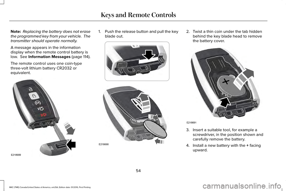 LINCOLN MKC 2017  Owners Manual Note:
 Replacing the battery does not erase
the programmed key from your vehicle.  The
transmitter should operate normally.
A message appears in the information
display when the remote control battery
