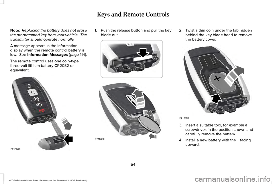 LINCOLN MKC 2017 Owners Manual Note:
Replacing the battery does not erase
the programmed key from your vehicle. The
transmitter should operate normally.
A message appears in the information
display when the remote control battery LINCOLN MKC 2017 Owners Manual Note:
Replacing the battery does not erase
the programmed key from your vehicle. The
transmitter should operate normally.
A message appears in the information
display when the remote control battery