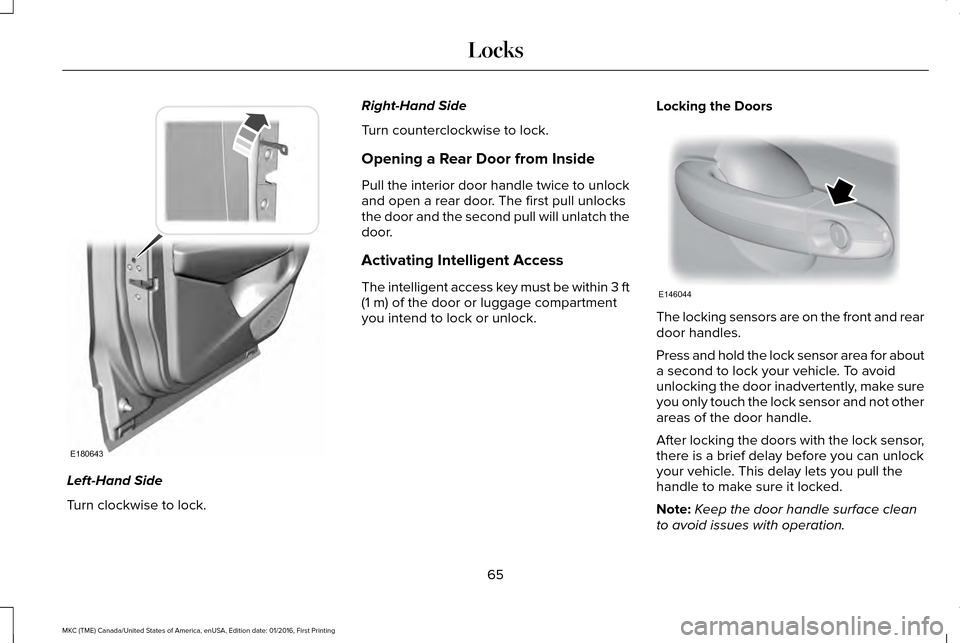 LINCOLN MKC 2017 User Guide Left-Hand Side
Turn clockwise to lock. Right-Hand Side
Turn counterclockwise to lock.
Opening a Rear Door from Inside
Pull the interior door handle twice to unlock
and open a rear door. The first pull LINCOLN MKC 2017 User Guide Left-Hand Side
Turn clockwise to lock. Right-Hand Side
Turn counterclockwise to lock.
Opening a Rear Door from Inside
Pull the interior door handle twice to unlock
and open a rear door. The first pull