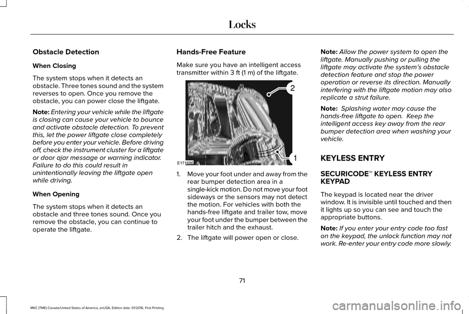 LINCOLN MKC 2017 Owners Manual Obstacle Detection
When Closing
The system stops when it detects an
obstacle. Three tones sound and the system
reverses to open. Once you remove the
obstacle, you can power close the liftgate.
Note:
E LINCOLN MKC 2017 Owners Manual Obstacle Detection
When Closing
The system stops when it detects an
obstacle. Three tones sound and the system
reverses to open. Once you remove the
obstacle, you can power close the liftgate.
Note:
E