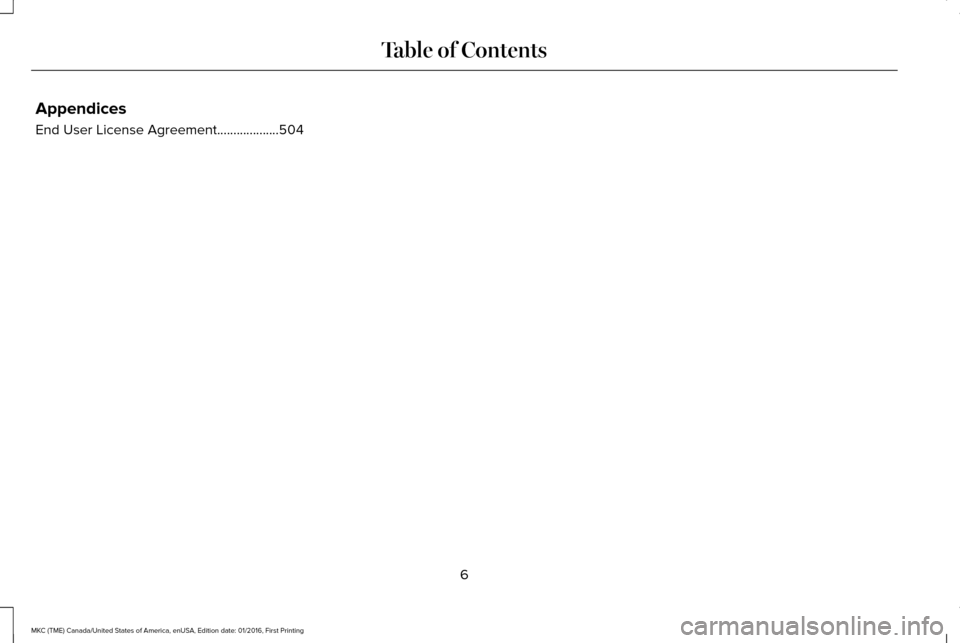 LINCOLN MKC 2017  Owners Manual Appendices
End User License Agreement...................504
6
MKC (TME) Canada/United States of America, enUSA, Edition date: 01/2016, First Printing Table of Contents 