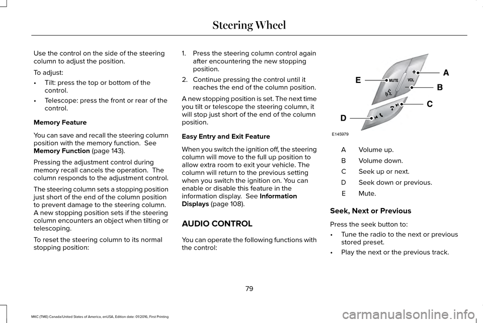 LINCOLN MKC 2017 User Guide Use the control on the side of the steering
column to adjust the position.
To adjust:
•
Tilt: press the top or bottom of the
control.
• Telescope: press the front or rear of the
control.
Memory Fe LINCOLN MKC 2017 User Guide Use the control on the side of the steering
column to adjust the position.
To adjust:
•
Tilt: press the top or bottom of the
control.
• Telescope: press the front or rear of the
control.
Memory Fe