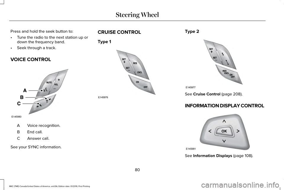 LINCOLN MKC 2017  Owners Manual Press and hold the seek button to:
•
Tune the radio to the next station up or
down the frequency band.
• Seek through a track.
VOICE CONTROL Voice recognition.
A
End call.
B
Answer call.
C
See you